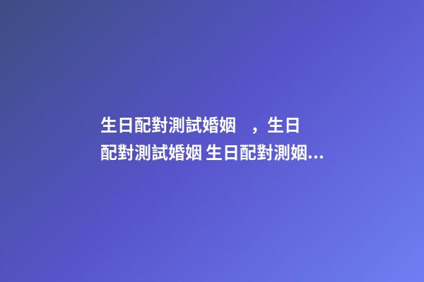生日配對測試婚姻，生日配對測試婚姻 生日配對測姻緣，生日測姻緣-第1張-觀點-玄機派